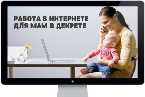 Заработок в интернете для мам в декрете